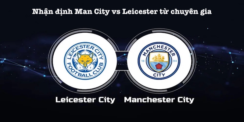 Chi tiết nhận định Man City vs Leicester