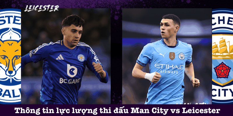 Nhận định Man City vs Leicester về lực lượng