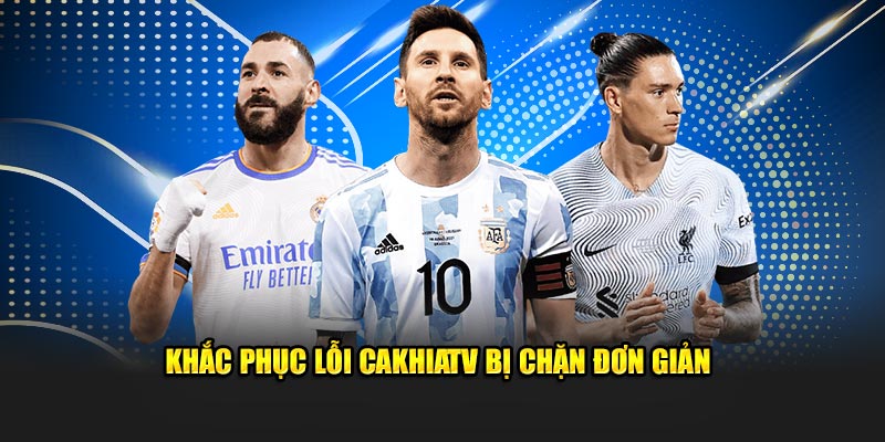 Khắc phục lỗi CakhiaTV bị chặn đơn giản