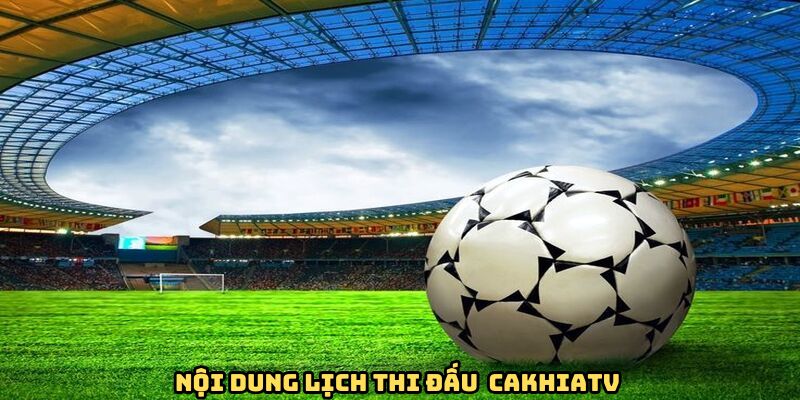 Nội dung lịch thi đấu tại CakhiaTV