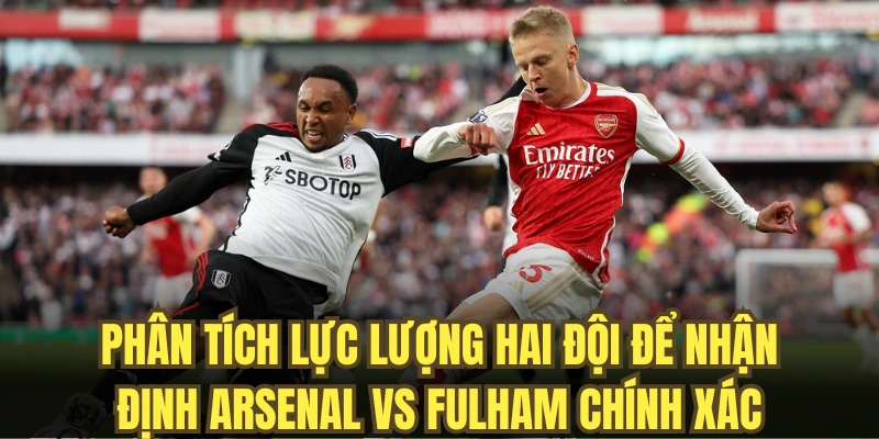 Phân tích lực lượng hai đội để nhận định Arsenal vs Fulham chính xác