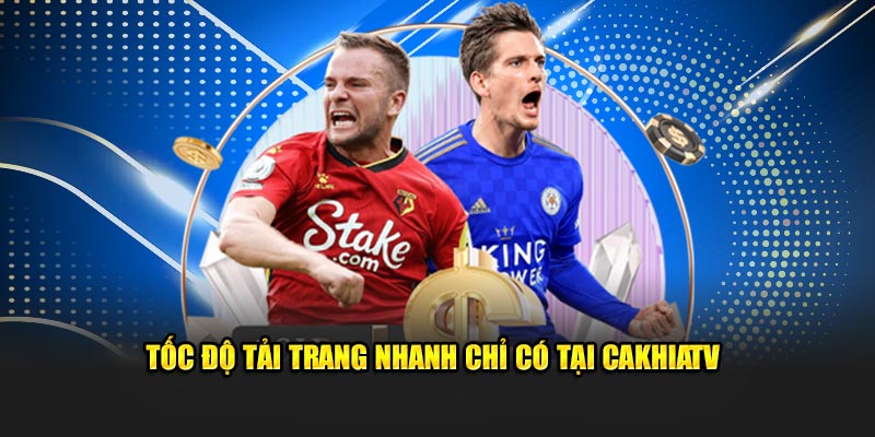 Tốc độ tải trang nhanh chỉ có tại CakhiaTV