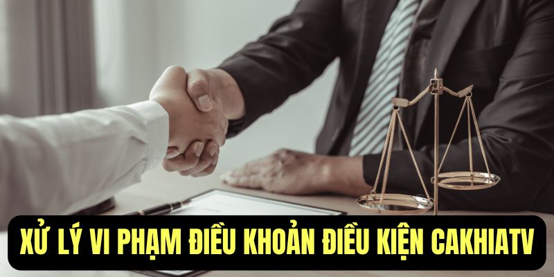 Điều khoản CakhiaTv quy định xử lý vi phạm